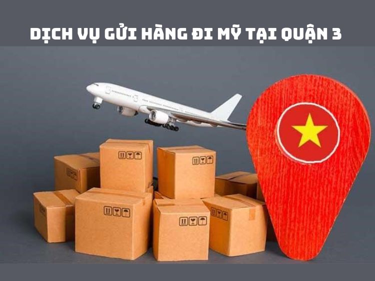 Dịch vụ gửi hàng đi Mỹ tại quận 3 an toàn kèm báo giá mới nhất